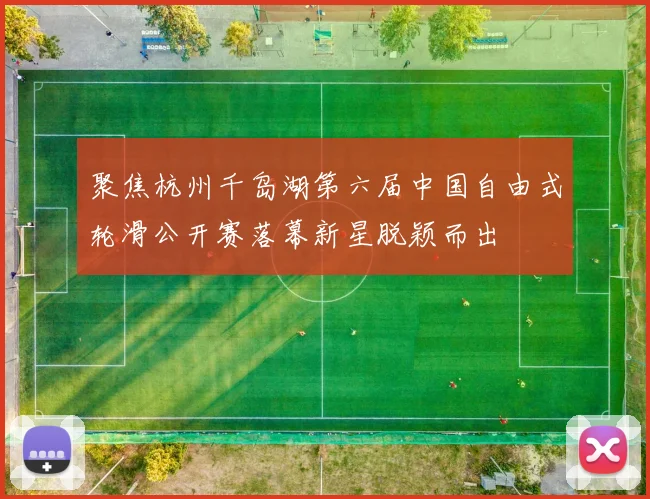 聚焦杭州千岛湖第六届中国自由式轮滑公开赛落幕新星脱颖而出