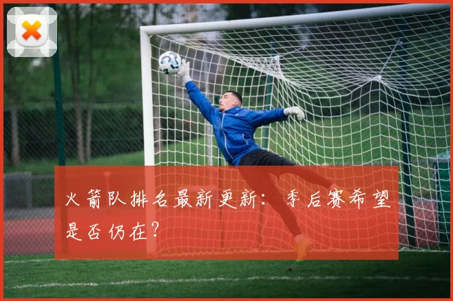 火箭队排名最新更新：季后赛希望是否仍在？