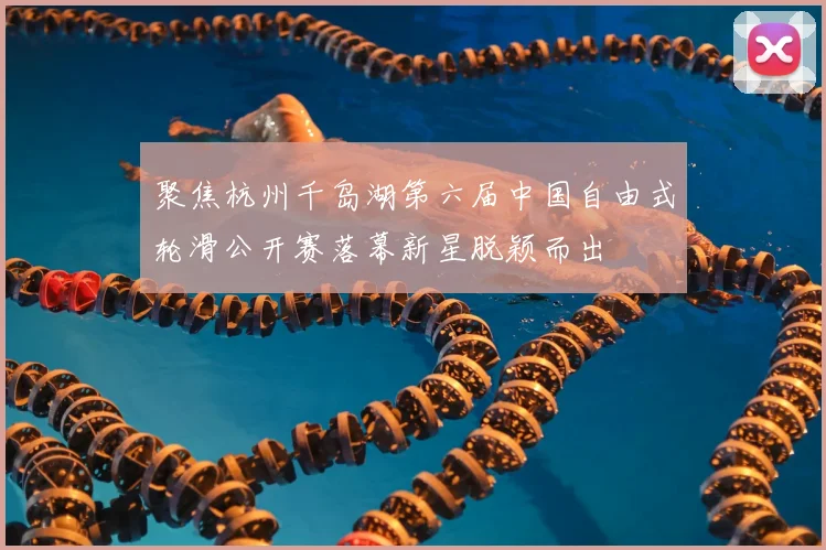 聚焦杭州千岛湖第六届中国自由式轮滑公开赛落幕新星脱颖而出